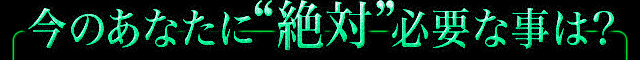 今のあなたに“絶対”必要な事があります